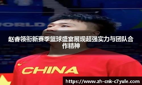 赵睿领衔新赛季篮球盛宴展现超强实力与团队合作精神