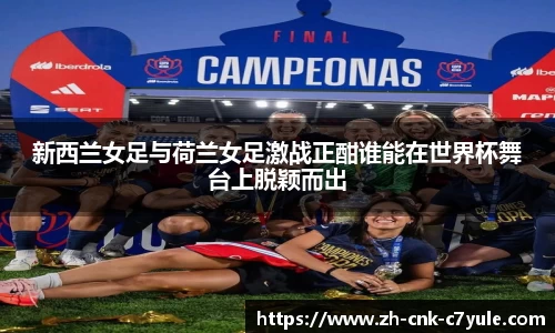 新西兰女足与荷兰女足激战正酣谁能在世界杯舞台上脱颖而出