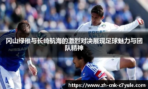 冈山绿稚与长崎航海的激烈对决展现足球魅力与团队精神