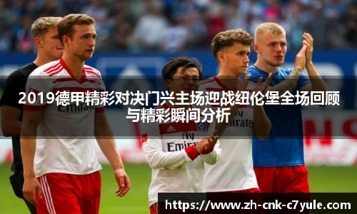 2019德甲精彩对决门兴主场迎战纽伦堡全场回顾与精彩瞬间分析