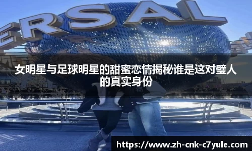 女明星与足球明星的甜蜜恋情揭秘谁是这对璧人的真实身份