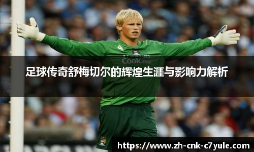 足球传奇舒梅切尔的辉煌生涯与影响力解析