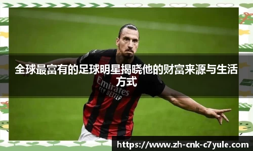 全球最富有的足球明星揭晓他的财富来源与生活方式