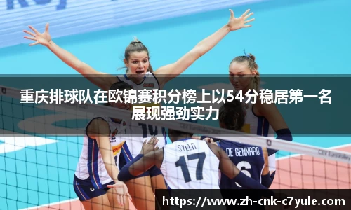 重庆排球队在欧锦赛积分榜上以54分稳居第一名展现强劲实力