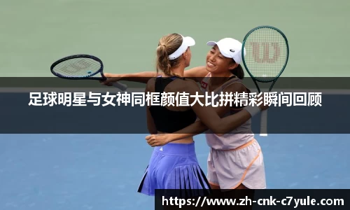 足球明星与女神同框颜值大比拼精彩瞬间回顾