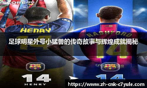 足球明星外号小猛兽的传奇故事与辉煌成就揭秘