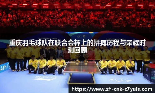 重庆羽毛球队在联合会杯上的拼搏历程与荣耀时刻回顾